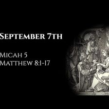 September 7th: Micah 5 & Matthew 8:1-17