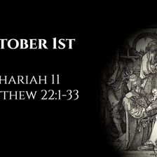 October 1st: Zechariah 11 & Matthew 22:1-33