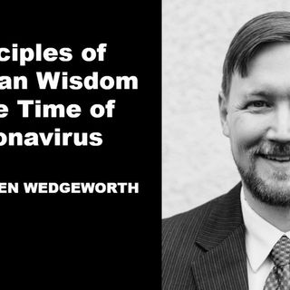 Principles Of Christian Wisdom In The Age Of Coronavirus (with Steven Wedgeworth)