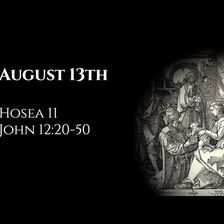 August 13th: Hosea 11 & John 12:20-50