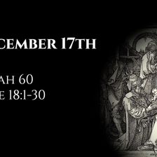 December 17th: Isaiah 60 & Luke 18:1-30