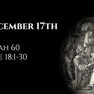 December 17th: Isaiah 60 & Luke 18:1-30