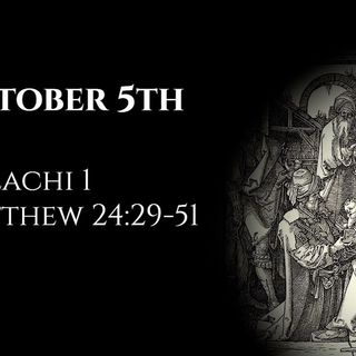 October 5th: Malachi 1 & Matthew 24:29-51