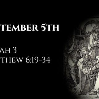 September 5th: Micah 3 & Matthew 6:19-34