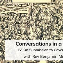 Conversations in a Crisis: Part IV: On Submission to Government (with Rev Benjamin Miller)