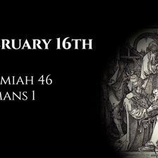 February 16th: Jeremiah 46 & Romans 1