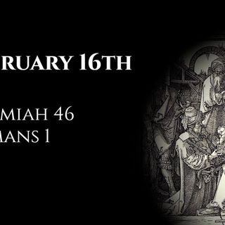 February 16th: Jeremiah 46 & Romans 1