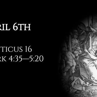 April 6th: Leviticus 16 & Mark 4:35—5:20