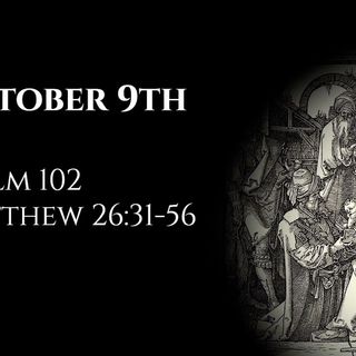 October 9th: Psalm 102 & Matthew 26:31-56