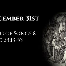 December 31st: Song of Songs 8 & Luke 24:13-53
