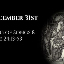December 31st: Song of Songs 8 & Luke 24:13-53