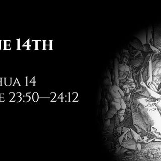 June 14th: Joshua 14 & Luke 23:50—24:12