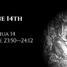 June 14th: Joshua 14 & Luke 23:50—24:12