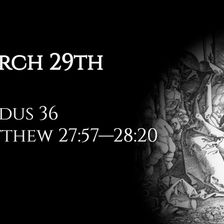 March 29th: Exodus 36 & Matthew 27:57—28:20