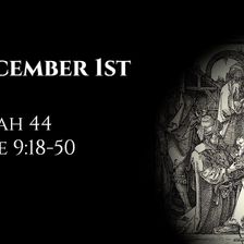 December 1st: Isaiah 44 & Luke 9:18-50