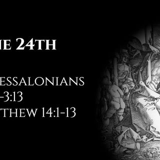 June 24th: 1 Thessalonians 2:17—3:13 & Matthew 14:1-3