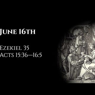 June 16th: Ezekiel 35 & Acts 15:36—16:5