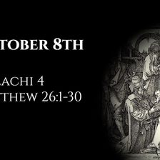 October 8th: Malachi 4 & Matthew 26:1-30
