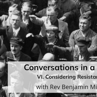 Conversations in a Crisis: Part VI: Considering Resistance (with Rev Benjamin Miller)