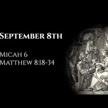 September 8th: Micah 6 & Matthew 8:18-34