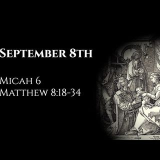 September 8th: Micah 6 & Matthew 8:18-34