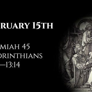 February 15th: Jeremiah 45 & 2 Corinthians 12:14—13:14