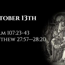 October 13th: Psalm 107:23-43 & Matthew 27:57—28:20