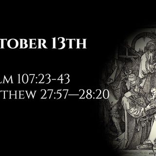 October 13th: Psalm 107:23-43 & Matthew 27:57—28:20
