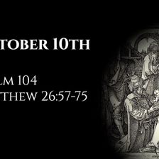 October 10th: Psalm 104 & Matthew 26:57-75