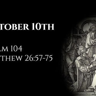 October 10th: Psalm 104 & Matthew 26:57-75