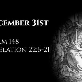 December 31st: Psalm 148 & Revelation 22:6-21