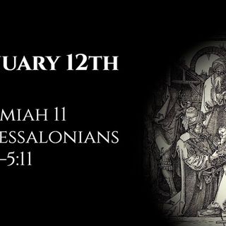 January 12th: Jeremiah 11 & 1 Thessalonians 4:13—5:11