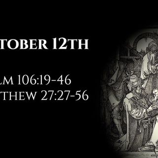 October 12th: Psalm 106:19-48 & Matthew 27:27-56