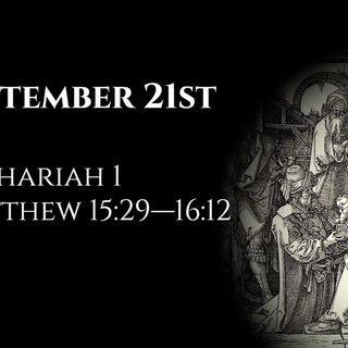 September 21st: Zechariah 1 & Matthew 15:29—16:12