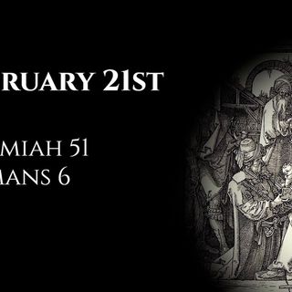February 21st: Jeremiah 51 & Romans 6