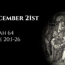 December 21st: Isaiah 64 & Luke 20:1-26
