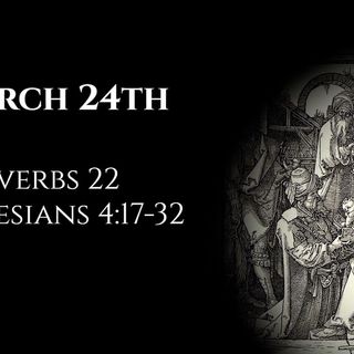 March 24th: Proverbs 22 & Ephesians 4:17-32