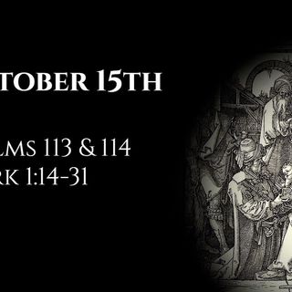 October 15th: Psalms 113 & 114 & Mark 1:14-31