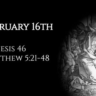 February 16th: Genesis 46 & Matthew 5:21-48
