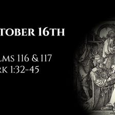 October 16th: Psalms 116 & 117 & Mark 1:32-45