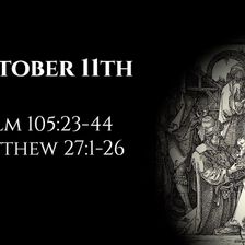 October 11th: Psalm 105:23-45 & Matthew 27:1-26