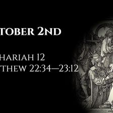 October 2nd: Zechariah 12 & Matthew 22:34—23:12
