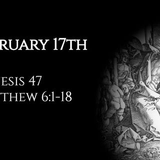 February 17th: Genesis 47 & Matthew 6:1-18