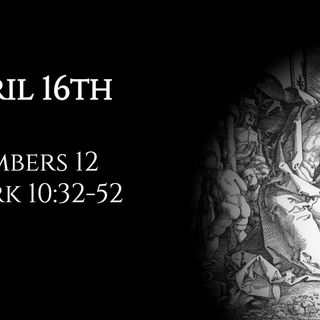 April 16th: Numbers 12 & Mark 10:32-52