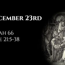 December 23rd: Isaiah 66 & Luke 21:5-38