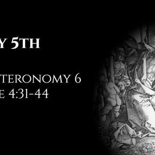 May 5th: Deuteronomy 6 & Luke 4:31-44