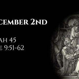 December 2nd: Isaiah 45 & Luke 9:51-62
