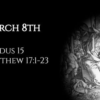 March 8th: Exodus 15 & Matthew 17:1-23