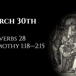 March 30th: Proverbs 28 & 1 Timothy 1:18—2:15
