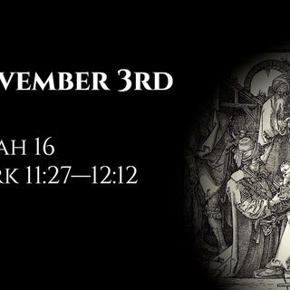 November 3rd: Isaiah 16 & Mark 11:27—12:12